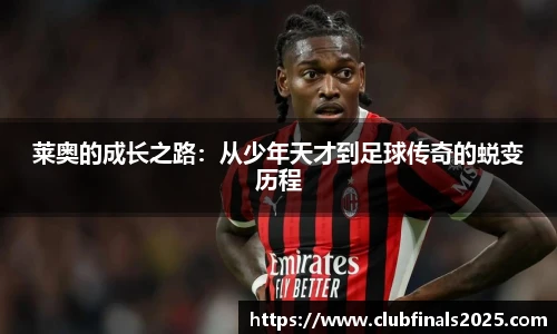莱奥的成长之路：从少年天才到足球传奇的蜕变历程