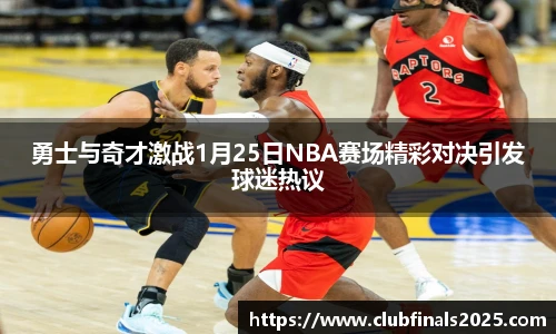 勇士与奇才激战1月25日NBA赛场精彩对决引发球迷热议