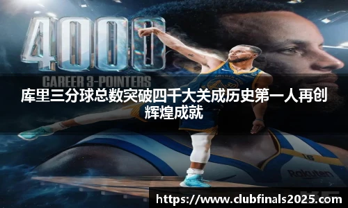 库里三分球总数突破四千大关成历史第一人再创辉煌成就