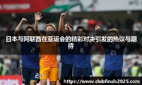 日本与阿联酋在亚运会的精彩对决引发的热议与期待