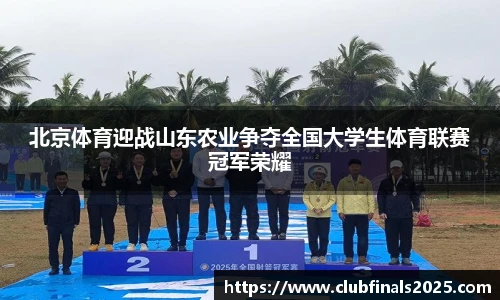 北京体育迎战山东农业争夺全国大学生体育联赛冠军荣耀