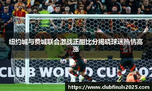 纽约城与费城联合激战正酣比分揭晓球迷热情高涨