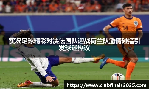 实况足球精彩对决法国队迎战荷兰队激情碰撞引发球迷热议
