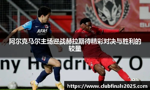 阿尔克马尔主场迎战赫拉期待精彩对决与胜利的较量