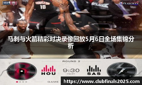 马刺与火箭精彩对决录像回放5月6日全场集锦分析