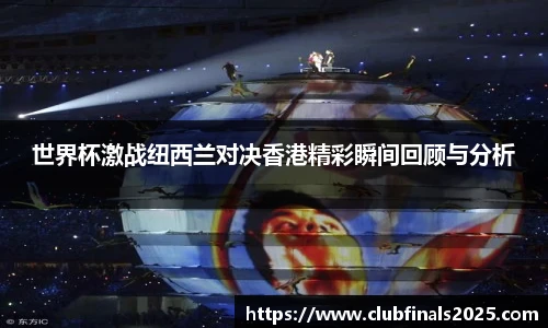 世界杯激战纽西兰对决香港精彩瞬间回顾与分析